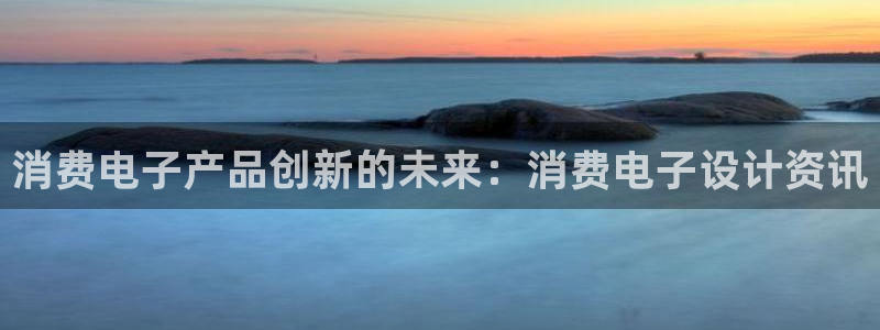 凯发k8客户端|消费电子产品创新的未来:消费电子设计资讯